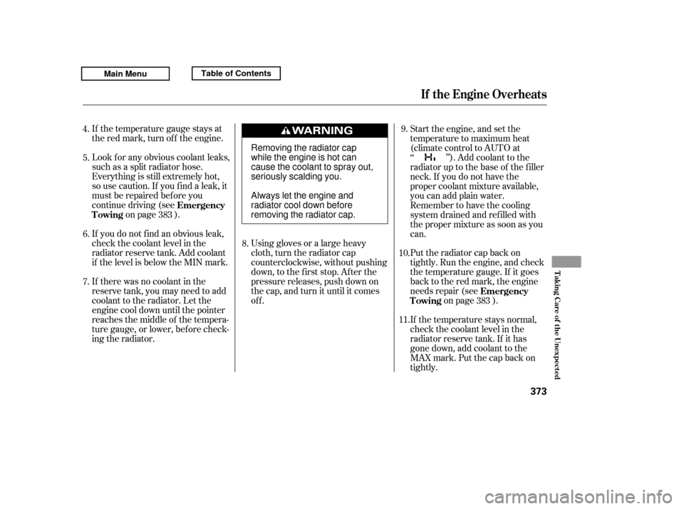 HONDA RIDGELINE 2011 1.G Owners Manual If the temperature gauge stays at 
the red mark, turn of f the engine. 
Look f or any obvious coolant leaks, 
such as a split radiator hose.
Everything is still extremely hot,
so use caution. If you f