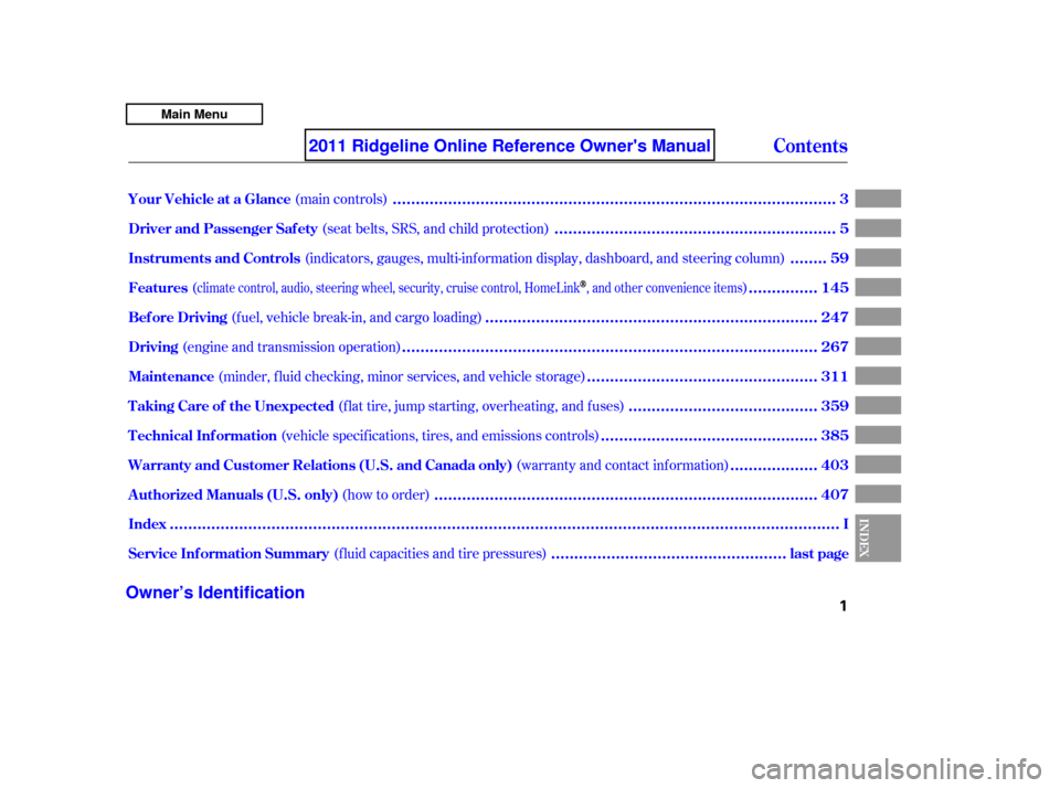 HONDA RIDGELINE 2011 1.G Owners Manual (f luid capacities and tire pressures)
(seat belts, SRS, and child protection)
(main controls)
(indicators, gauges, multi-inf ormation display, dashboard, and steering column)
(fuel, vehicle break-in,