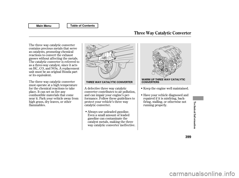 HONDA RIDGELINE 2011 1.G Owners Manual The three way catalytic converter 
must operate at a high temperature
for the chemical reactions to take
place. It can set on f ire any
combustible materials that come
near it. Park your vehicle away 
