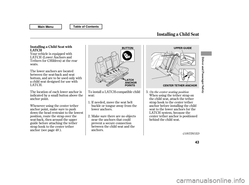 HONDA RIDGELINE 2011 1.G Owners Manual To install a LATCH-compatible child 
seat:Make sure there are no objects
near the anchors that could
prevent a secure connection
between the child seat and the
anchors. When using the tether strap on
