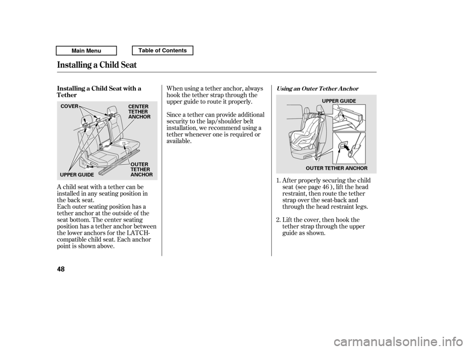 HONDA RIDGELINE 2011 1.G Owners Manual When using a tether anchor, always 
hook the tether strap through the
upper guide to route it properly. 
Since a tether can provide additional 
security to the lap/shoulder belt
installation, we recom