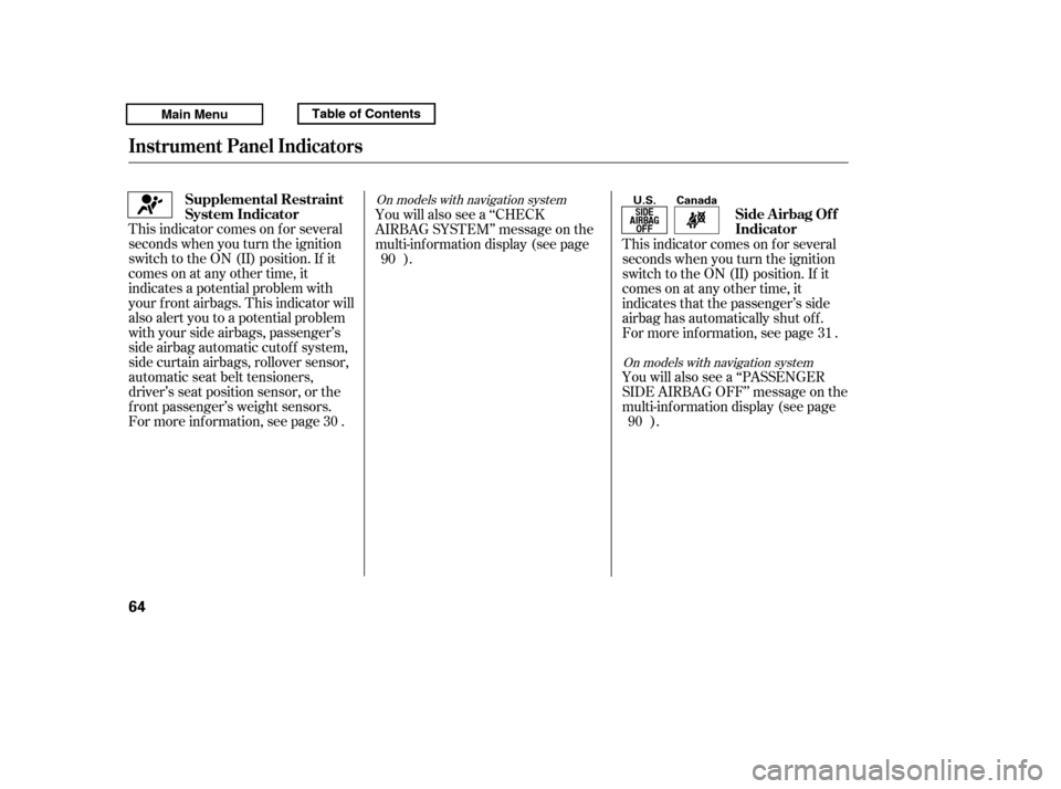 HONDA RIDGELINE 2011 1.G Repair Manual This indicator comes on f or several 
seconds when you turn the ignition
switch to the ON (II) position. If it
comes on at any other time, it
indicates a potential problem with
your f ront airbags. Th