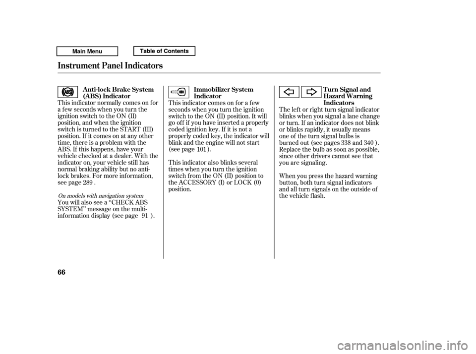 HONDA RIDGELINE 2011 1.G Owners Manual This indicator normally comes on f or 
a f ew seconds when you turn the
ignition switch to the ON (II)
position, and when the ignition
switch is turned to the START (III)
position. If it comes on at a