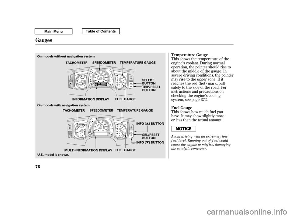 HONDA RIDGELINE 2011 1.G Owners Manual Û Ý
This shows the temperature of the 
engine’s coolant. During normal
operation, the pointer should rise to
about the middle of the gauge. In
severe driving conditions, the pointer
may rise to 