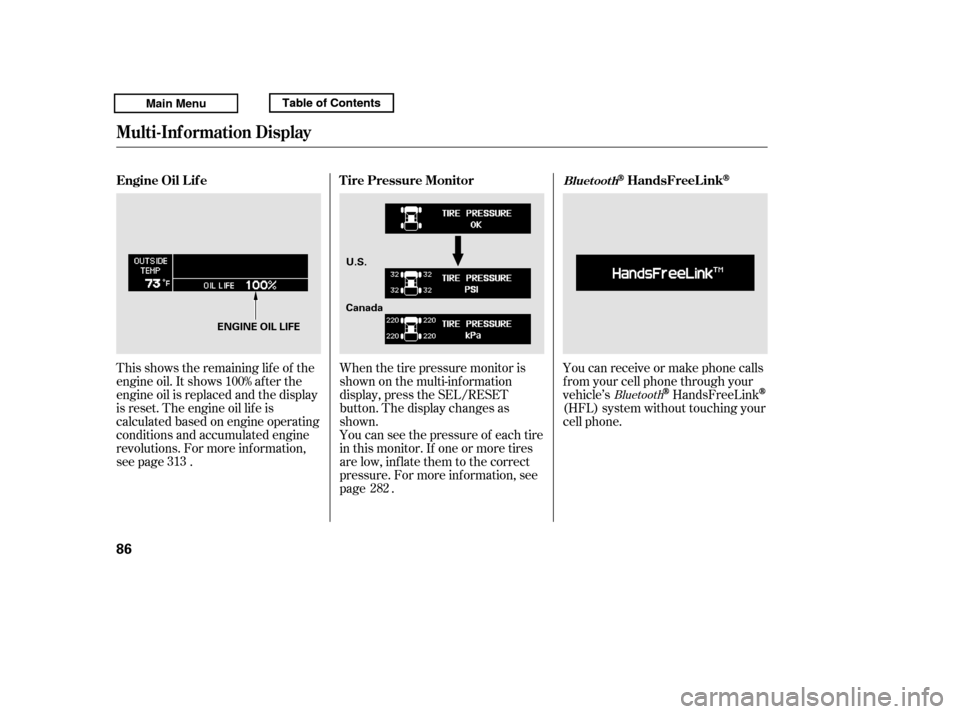 HONDA RIDGELINE 2011 1.G Owners Manual This shows the remaining lif e of the 
engine oil. It shows 100% af ter the
engine oil is replaced and the display
is reset. The engine oil lif e is
calculated based on engine operating
conditions and