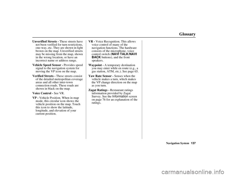 HONDA RIDGELINE 2012 1.G Navigation Manual Navigation System137
RIDGELINE KA  31SJC850
Glossary
Unverified Streets - These streets have 
not been verified for turn restrictions, 
one-way, etc. They are shown in light 
brown on the map. Unverif