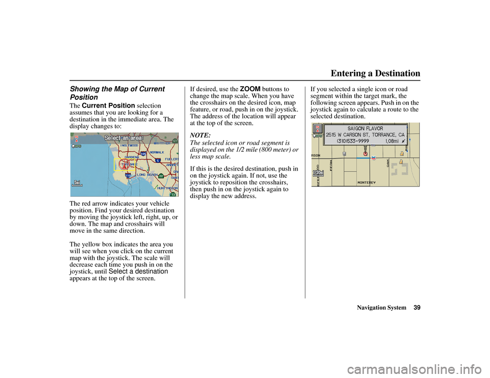 HONDA RIDGELINE 2012 1.G Navigation Manual Navigation System39
RIDGELINE KA  31SJC850
Showing the Map of Current 
PositionThe Current Position  selection 
assumes that you are looking for a 
destination in the  immediate area. The 
display cha