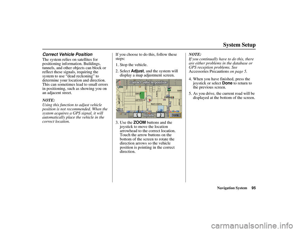HONDA RIDGELINE 2012 1.G Navigation Manual Navigation System95
RIDGELINE KA  31SJC850
System Setup
Correct Vehicle PositionThe system relies on satellites for 
positioning information. Buildings, 
tunnels, and other objects can block or 
refle