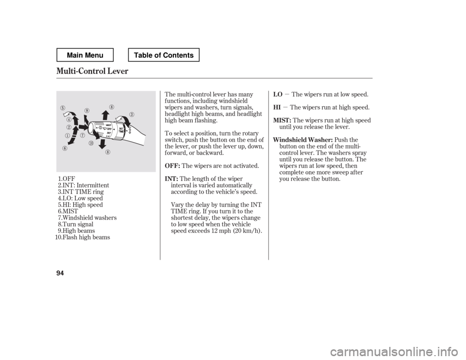 HONDA RIDGELINE 2012 1.G Owners Manual µ
µ
OFF 
INT: Intermittent
INT TIME ring
LO: Low speed
HI: High speedMIST
Windshield washers
Turn signal
High beams
Flashhighbeams The multi-control lever has many
f unctions, including windshield