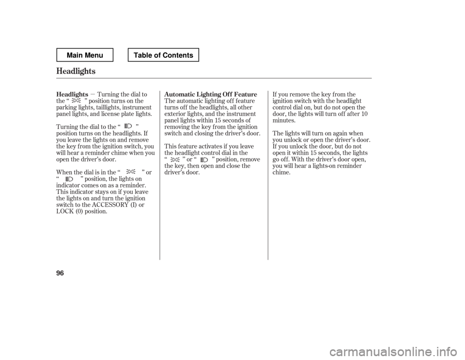 HONDA RIDGELINE 2012 1.G Owners Manual µIf you remove the key f rom the 
ignition switch with the headlight
control dial on, but do not open the
door, the lights will turn of f af ter 10
minutes.
Turning the dial to
the ‘‘ 