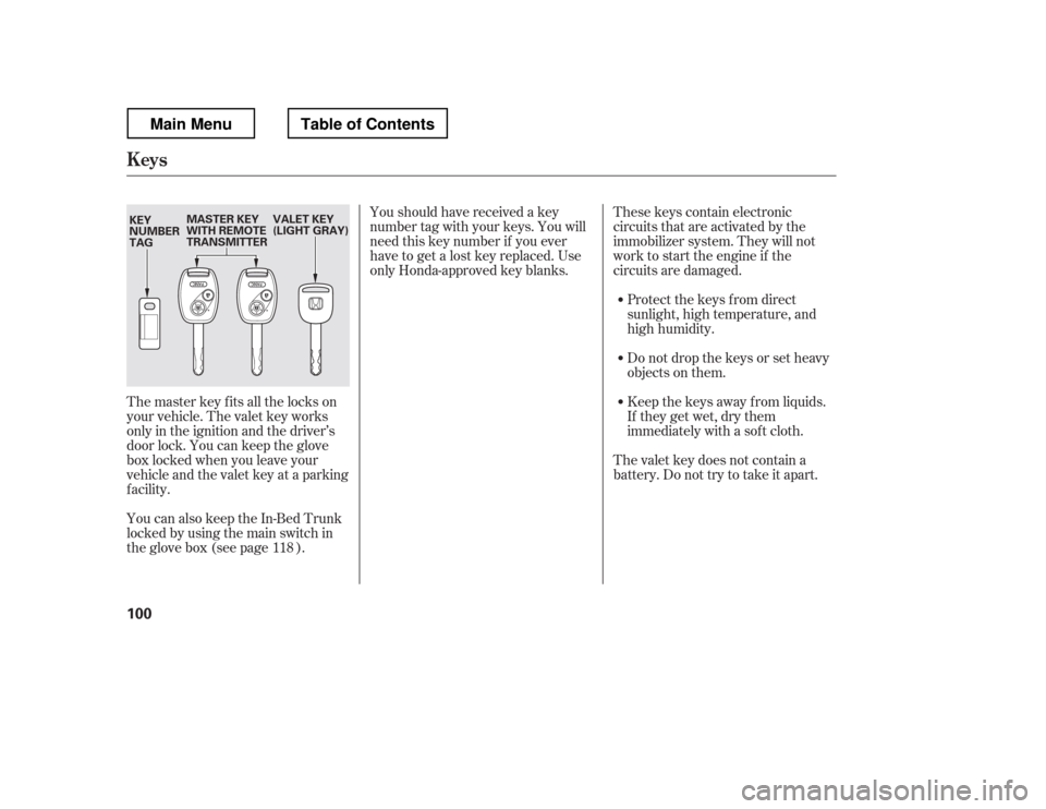 HONDA RIDGELINE 2012 1.G Owners Manual These keys contain electronic 
circuits that are activated by the
immobilizer system. They will not
work to start the engine if the
circuits are damaged.Protect the keys f rom direct
sunlight, high te