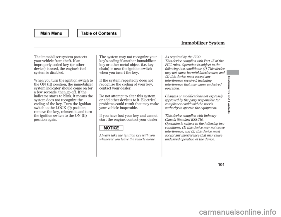 HONDA RIDGELINE 2012 1.G Owners Manual When you turn the ignition switch to 
the ON (II) position, the immobilizer
system indicator should come on f or
a f ew seconds, then go of f . If the
indicator starts to blink, it means the
system do