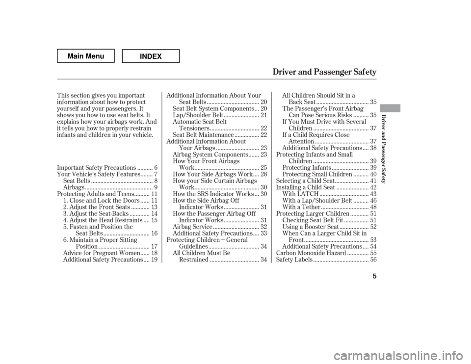 HONDA RIDGELINE 2012 1.G User Guide µ
This section gives you important 
inf ormation about how to protect
yourself and your passengers. It
shows you how to use seat belts. It
explains how your airbags work. And
it tells you how to pro