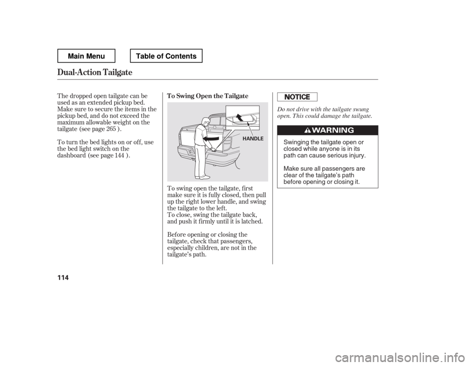 HONDA RIDGELINE 2012 1.G Owners Manual To swing open the tailgate, f irst 
make sure it is f ully closed, then pull
up the right lower handle, and swing
the tailgate to the lef t.
To close, swing the tailgate back,
and push it f irmly unti