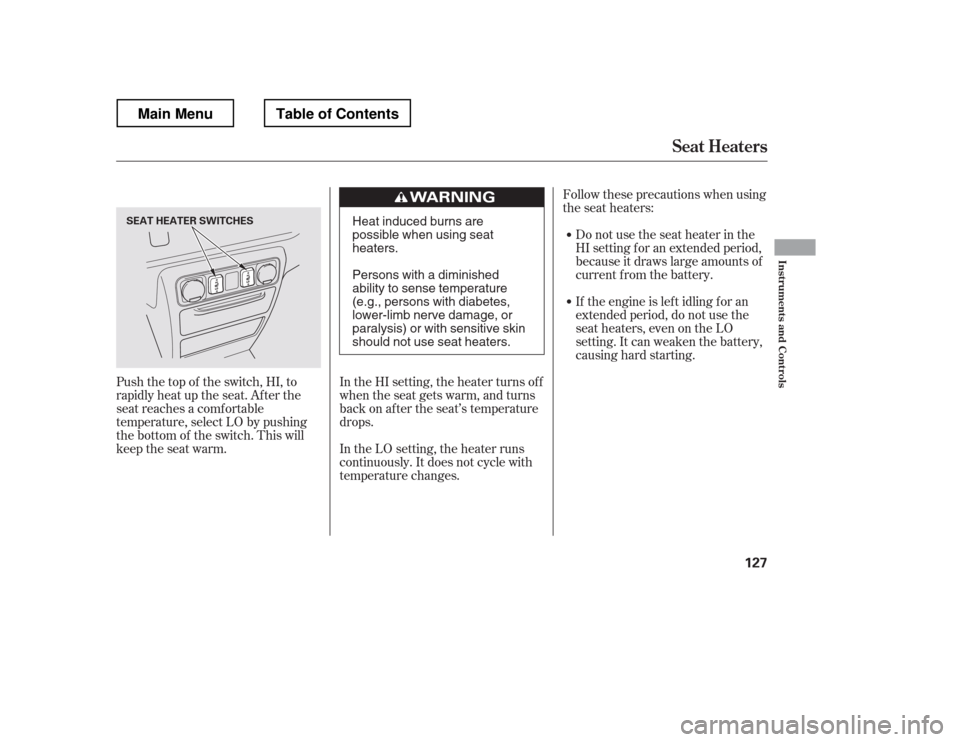 HONDA RIDGELINE 2012 1.G Owners Manual Follow these precautions when using 
the seat heaters:Donotusetheseatheaterinthe
HI setting f or an extended period,
because it draws large amounts of
current from the battery. 
If the engine is lef t