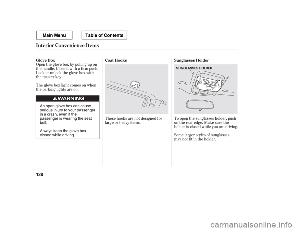 HONDA RIDGELINE 2012 1.G Owners Manual The glove box light comes on when 
the parking lights are on.Some larger styles of sunglasses
may not f it in the holder.
These hooks are not designed f or
large or heavy items.
To open the sunglasses