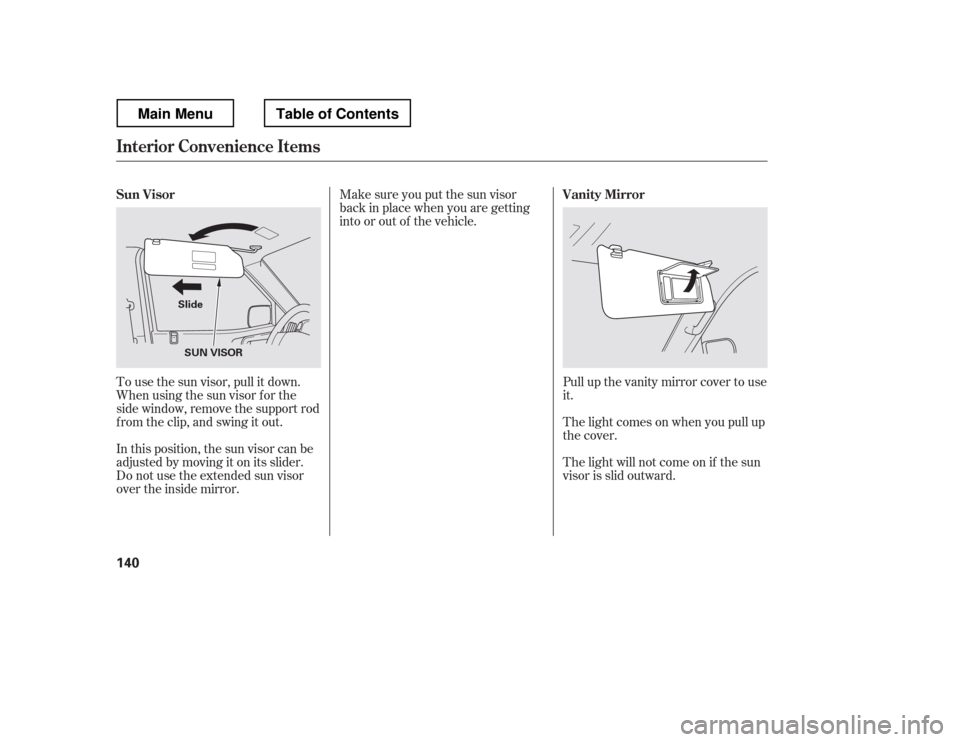 HONDA RIDGELINE 2012 1.G Owners Manual Pull up the vanity mirror cover to use 
it. 
The light comes on when you pull up 
the cover. 
The light will not come on if the sun 
visor is slid outward.
Make sure you put the sun visor
back in plac