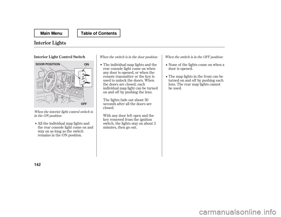 HONDA RIDGELINE 2012 1.G Owners Manual When the interior light control switch isin the ON position: When the switch is in the OFF position:
When the switch is in the door position:
None of the lights come on when a 
door is opened. 
The ma