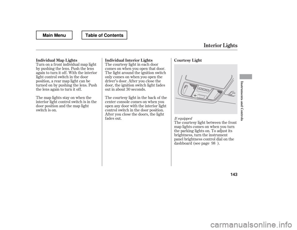 HONDA RIDGELINE 2012 1.G Owners Manual Turn on a f ront individual map light 
by pushing the lens. Push the lens 
again to turn it off. With the interior
light control switch in the door
position, a rear map light can be
turned on by pushi