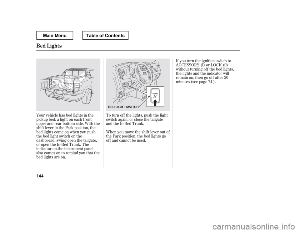 HONDA RIDGELINE 2012 1.G Owners Manual If you turn the ignition switch to
ACCESSORY (I) or LOCK (0)
without turning of f the bed lights,
the lights and the indicator will
remain on, then go of f af ter 20
minutes (see page ).
Your vehicle HONDA RIDGELINE 2012 1.G Owners Manual If you turn the ignition switch to
ACCESSORY (I) or LOCK (0)
without turning of f the bed lights,
the lights and the indicator will
remain on, then go of f af ter 20
minutes (see page ).
Your vehicle