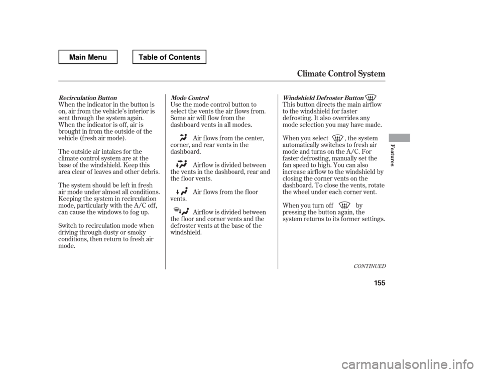 HONDA RIDGELINE 2012 1.G Owners Manual CONT INUED
This button directs the main airflow 
to the windshield for faster 
def rosting. It also overrides any
mode selection you may have made. 
When you select , the system 
automatically switche