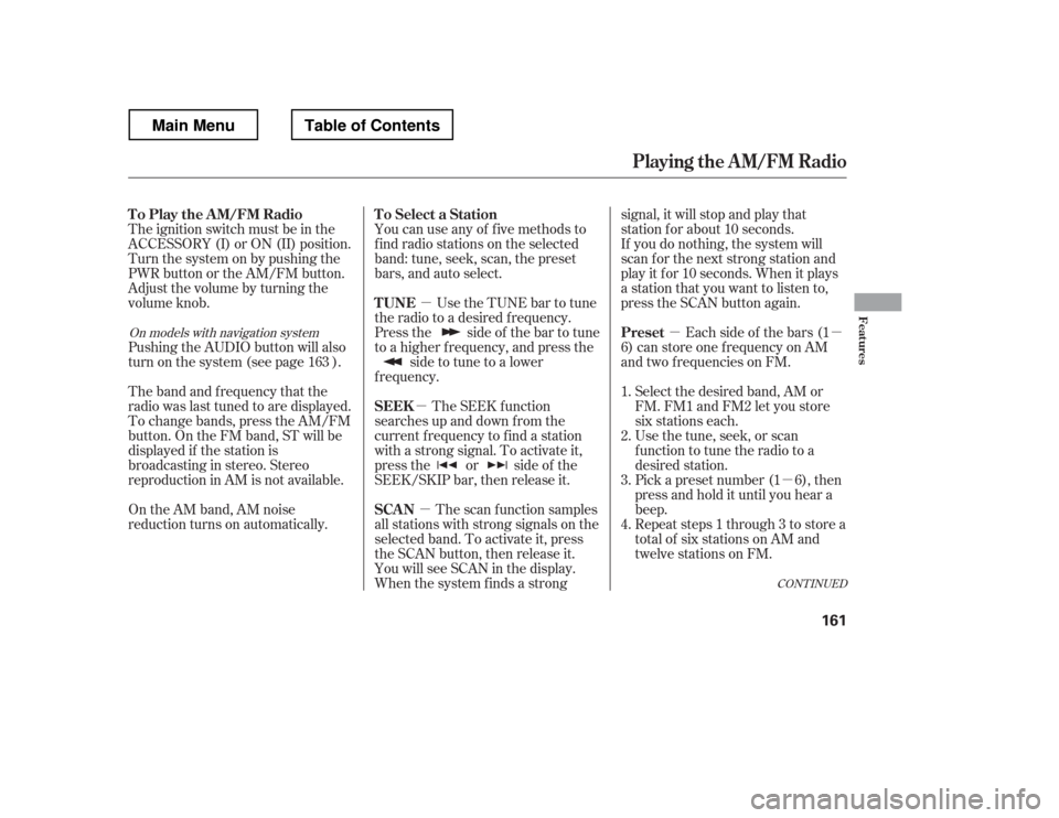 HONDA RIDGELINE 2012 1.G Owners Manual µ
µ
µ
µµ
µ
You can use any of f ive methods to 
f ind radio stations on the selected
band: tune, seek, scan, the preset
bars, and auto select.
Use the TUNE bar to tune
the radio to a desir