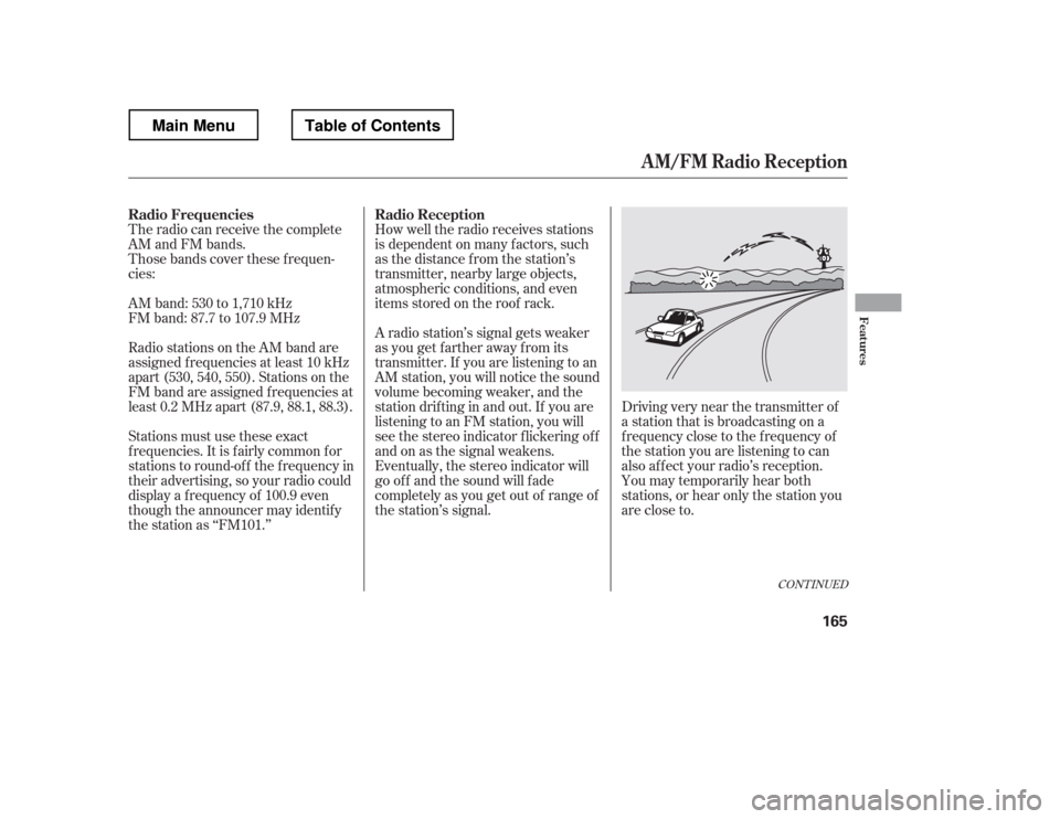 HONDA RIDGELINE 2012 1.G Owners Manual The radio can receive the complete 
AM and FM bands. 
Those bands cover these f requen-
cies: 
AM band: 530 to 1,710 kHz 
FM band: 87.7 to 107.9 MHz 
Radio stations on the AM band are 
assigned f requ