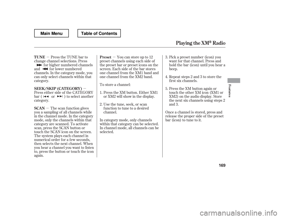 HONDA RIDGELINE 2012 1.G Owners Manual µµ
µ µ
Press the TUNE bar to
change channel selections. Press
f or higher numbered channels
and f or lower numbered 
channels. In the category mode, you
can only select channels within that
ca