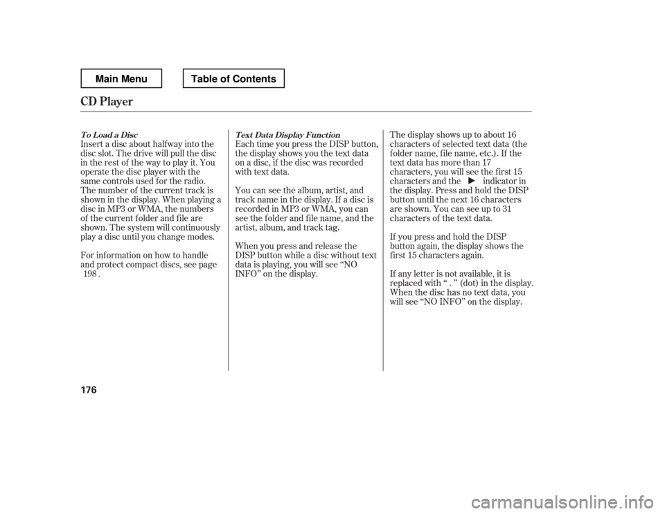 HONDA RIDGELINE 2012 1.G Owners Manual Each time you press the DISP button, 
the display shows you the text data 
on a disc, if the disc was recorded
with text data. 
You can see the album, artist, and 
track name in the display. If a disc