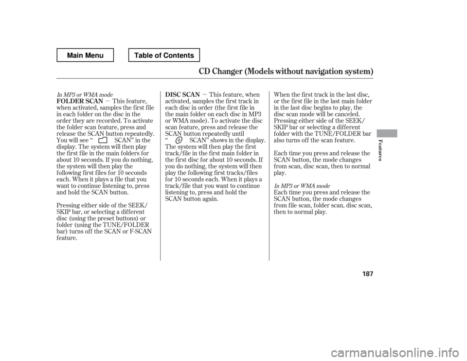 HONDA RIDGELINE 2012 1.G Owners Manual µ
µ When the first track in the last disc, 
or the f irst f ile in the last main f older
in the last disc begins to play, the
disc scan mode will be canceled.
Pressing either side of the SEEK/
SKI
