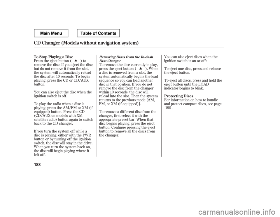 HONDA RIDGELINE 2012 1.G Owners Manual To remove the disc currently in play, 
press the eject button ( ). When
a disc is removed f rom a slot, the
system automatically begins the load
sequence so you can load another
disc in that position.