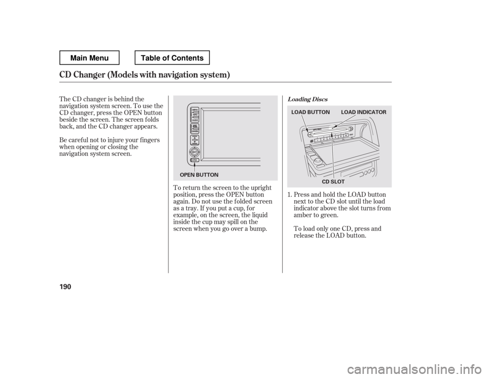 HONDA RIDGELINE 2012 1.G Owners Manual The CD changer is behind the 
navigation system screen. To use the
CD changer, press the OPEN button
beside the screen. The screen f olds
back, and the CD changer appears. 
Be caref ul not to injure y