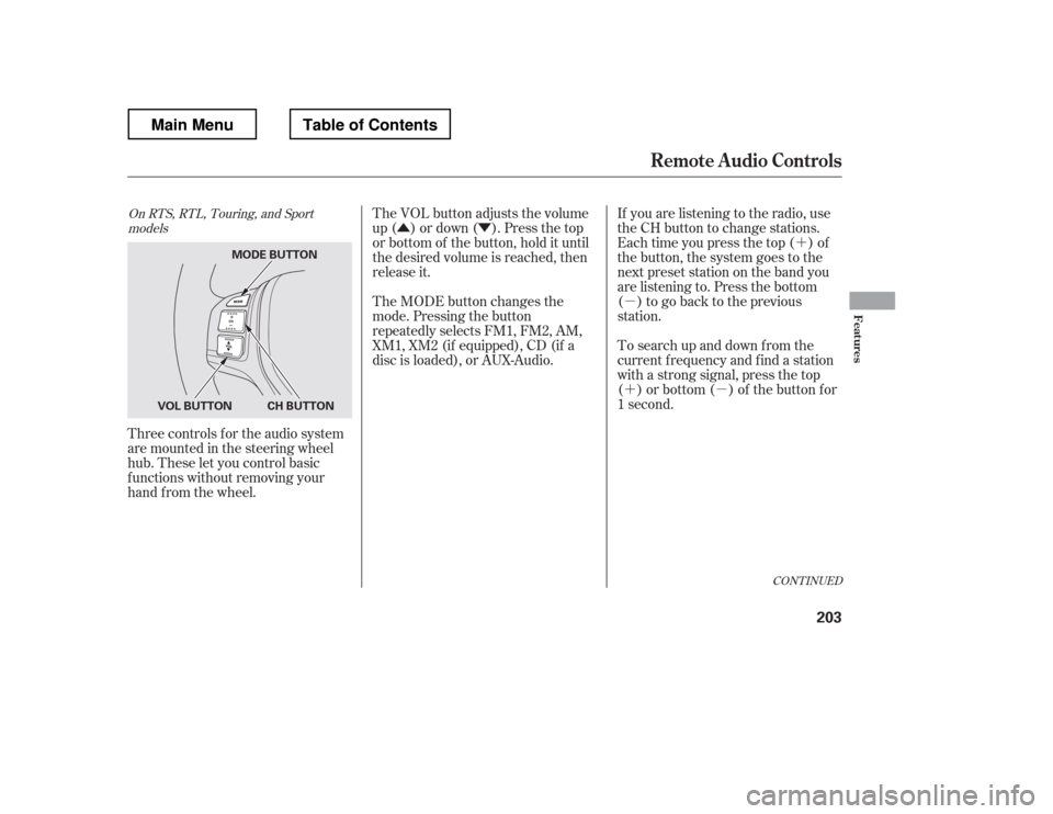 HONDA RIDGELINE 2012 1.G Owners Manual ´
µ ´µ
ÛÝ
Three controls f or the audio system 
are mounted in the steering wheel 
hub. These let you control basic 
f unctions without removing your
hand f rom the wheel. If you are liste
