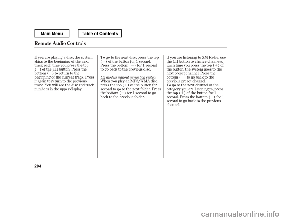 HONDA RIDGELINE 2012 1.G Owners Manual ´µ ´
µ
´
µ ´
µ
´ µ
If you are playing a disc, the system 
skips to the beginning of the next
track each time you press the top 
( ) of the CH button. Press the
bottom ( ) to return