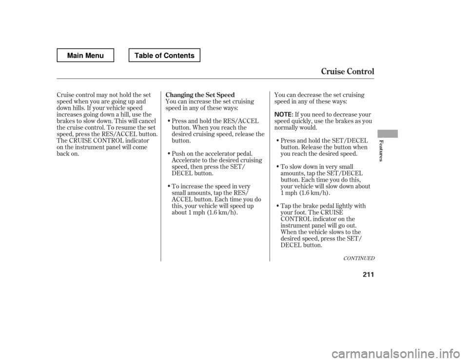 HONDA RIDGELINE 2012 1.G Owners Manual You can increase the set cruising 
speed in any of these ways:You can decrease the set cruising 
speed in any of these ways:
Press and hold the RES/ACCEL
button. When you reach the
desired cruising sp