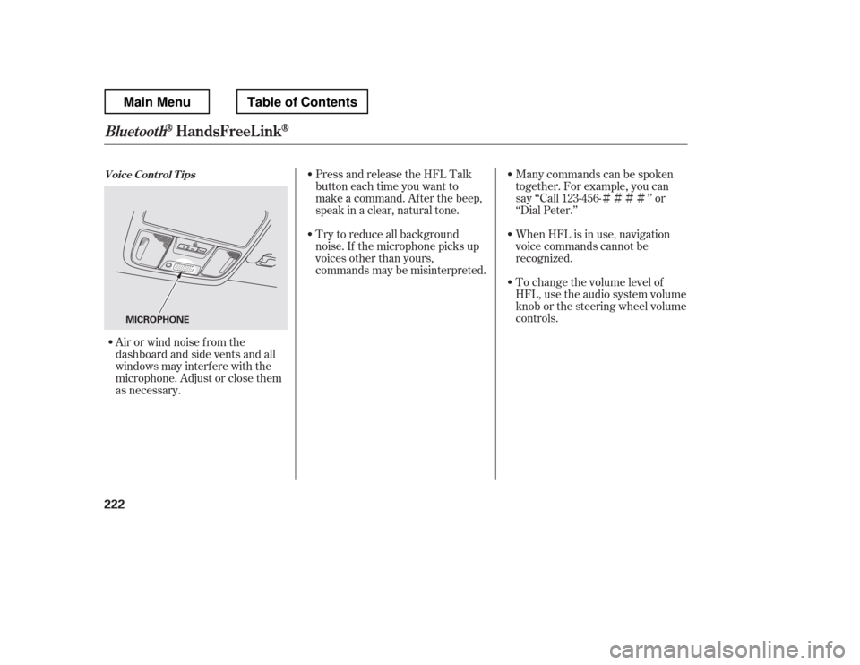 HONDA RIDGELINE 2012 1.G Owners Manual ÌÌÌÌ
Try to reduce all background 
noise. If the microphone picks up
voices other than yours,
commands may be misinterpreted. Many commands can be spoken
together. For example, you can
say ‘
