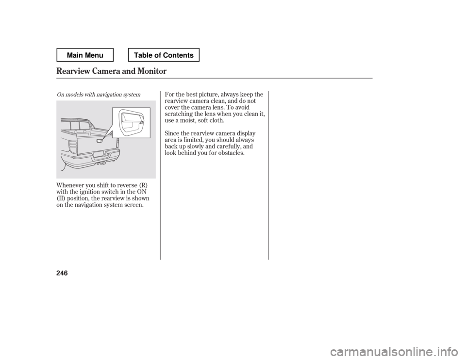 HONDA RIDGELINE 2012 1.G Owners Manual For the best picture, always keep the 
rearview camera clean, and do not
cover the camera lens. To avoid
scratching the lens when you clean it,
use a moist, sof t cloth. 
Since the rearview camera dis