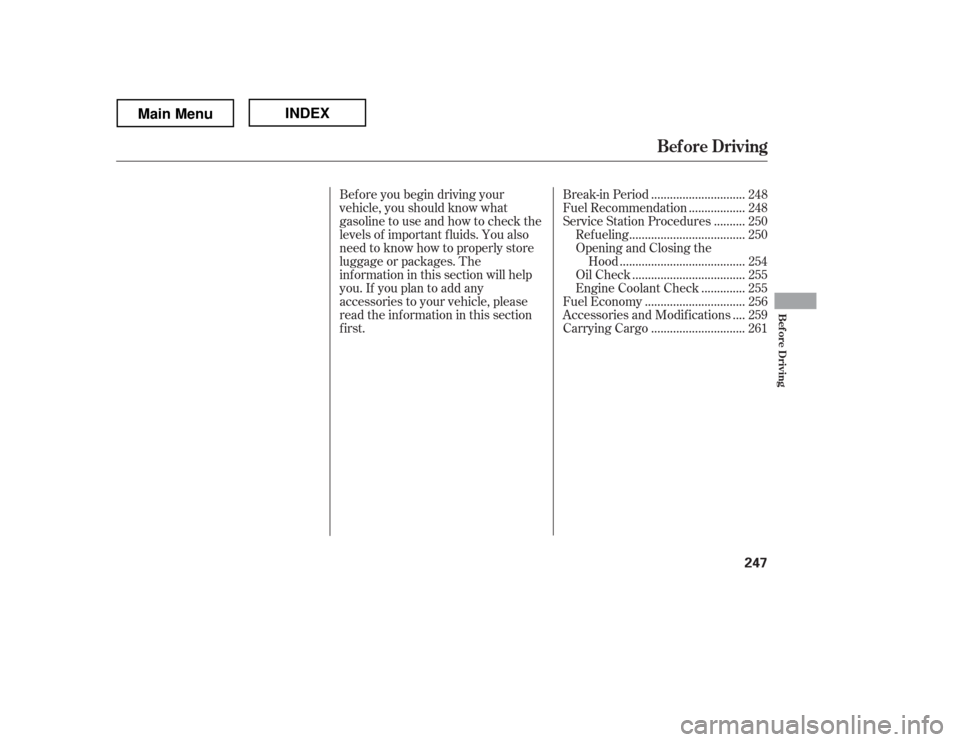 HONDA RIDGELINE 2012 1.G Owners Manual Bef ore you begin driving your 
vehicle, you should know what
gasoline to use and how to check the
levels of important f luids. You also
need to know how to properly store
luggage or packages. The
inf