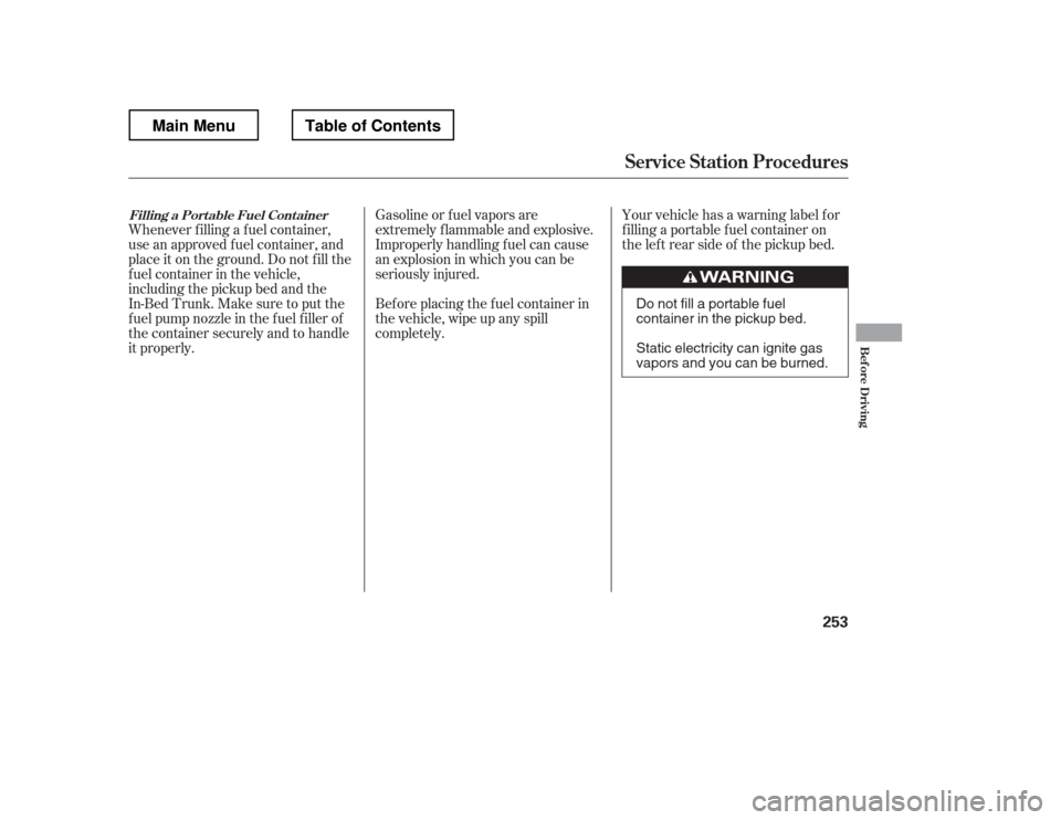 HONDA RIDGELINE 2012 1.G Owners Manual Your vehicle has a warning label f or 
f illing a portable f uel container on
the lef t rear side of the pickup bed.
Gasoline or f uel vapors are
extremely f lammable and explosive.
Improperly handlin