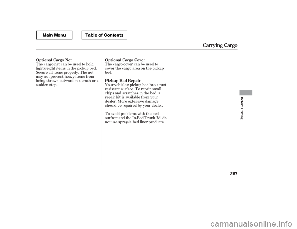 HONDA RIDGELINE 2012 1.G Owners Manual The cargo net can be used to hold 
lightweight items in the pickup bed. 
Secure all items properly. The net
may not prevent heavy items f rom
beingthrownoutwardinacrashora
sudden stop.Thecargocovercan