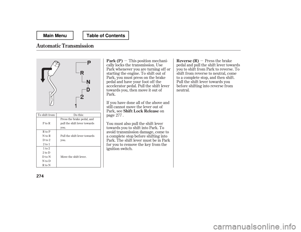 HONDA RIDGELINE 2012 1.G Owners Manual µµThis position mechani-
cally locks the transmission. Use 
Park whenever you are turning of f or
starting the engine. To shif t out of
Park, you must press on the brake
pedal and have your f oot 
