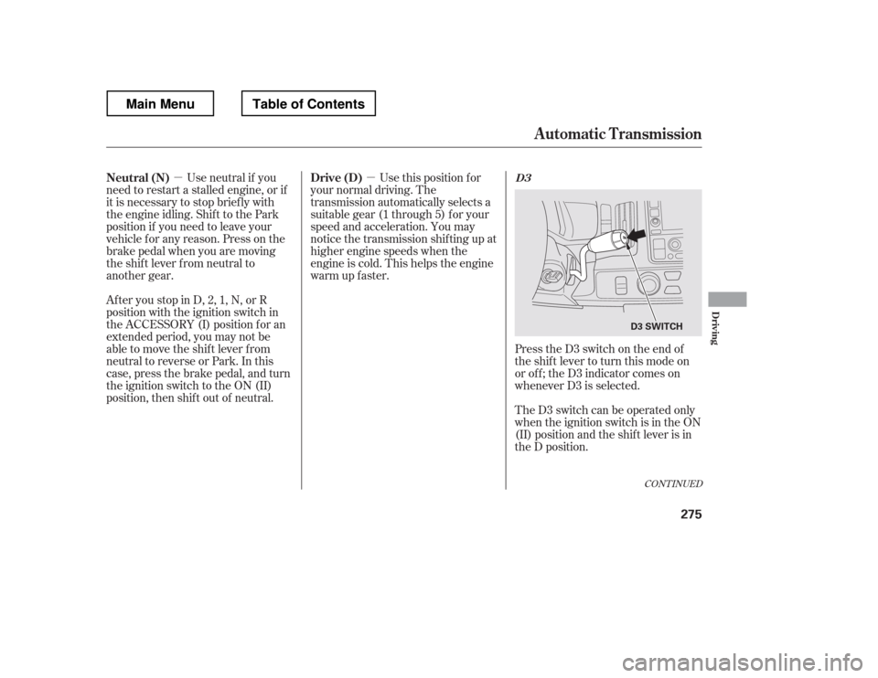 HONDA RIDGELINE 2012 1.G Owners Manual µ
µ
CONT INUED
Press the D3 switch on the end of 
the shif t lever to turn this mode on
or of f ; the D3 indicator comes on
whenever D3 is selected. 
TheD3switchcanbeoperatedonly 
when the ignitio