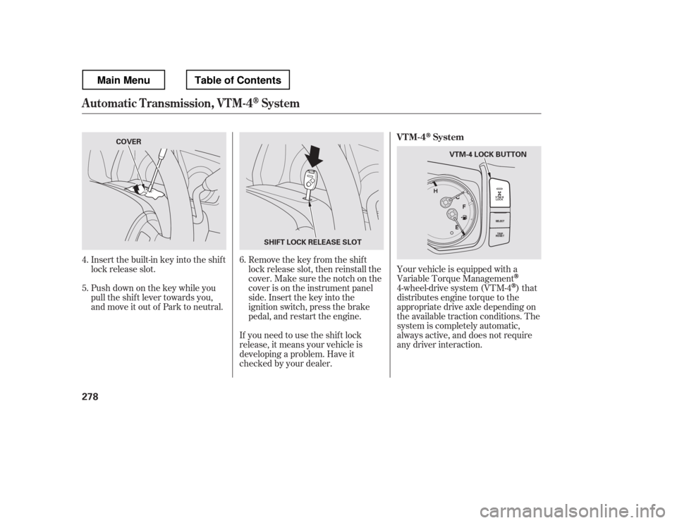 HONDA RIDGELINE 2012 1.G Owners Manual Insert the built-in key into the shift 
lock release slot. 
Push down on the key while you 
pull the shif t lever towards you, 
and move it out of Park to neutral.Remove the key from the shift 
lock r