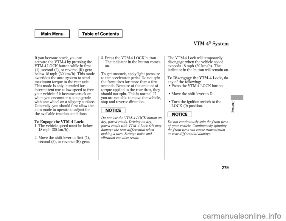 HONDA RIDGELINE 2012 1.G Owners Manual Press the VTM-4 LOCK button. 
The indicator in the button comeson.
To get unstuck, apply light pressure
to the accelerator pedal. Do not spin
the f ront tires f or more than a f ew
seconds. Because of