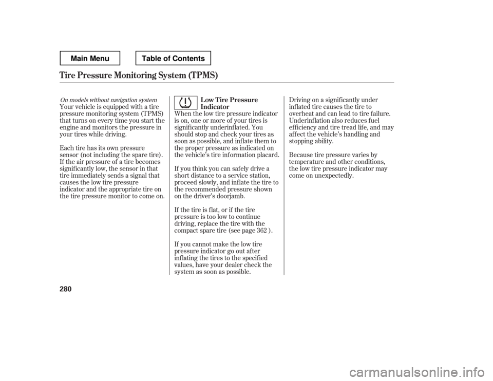 HONDA RIDGELINE 2012 1.G Owners Manual When the low tire pressure indicator 
is on, one or more of your tires is
signif icantly underinf lated. You
should stop and check your tires as
soon as possible, and inf late them to
the proper press