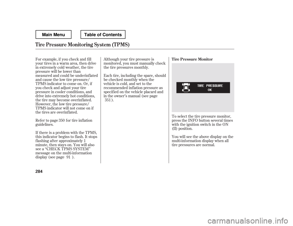 HONDA RIDGELINE 2012 1.G Owners Manual Although your tire pressure is 
monitored, you must manually check
thetirepressuresmonthly. 
Each tire, including the spare, should 
be checked monthly when the
vehicle is cold, and set to the
recomme