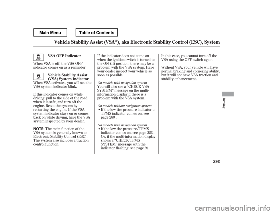 HONDA RIDGELINE 2012 1.G Owners Manual When VSA is off, the VSA OFF 
indicator comes on as a reminder. 
When VSA activates, you will see the 
VSA system indicator blink. 
If this indicator comes on while 
driving, pull to the side of the r