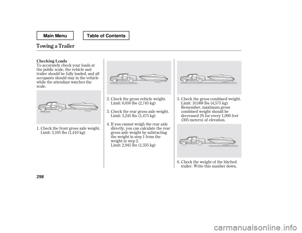 HONDA RIDGELINE 2012 1.G Owners Manual To accurately check your loads at 
the public scale, the vehicle and 
trailer should be f ully loaded, and all
occupants should stay in the vehicle
while the attendant watches the
scale.Check the f ro