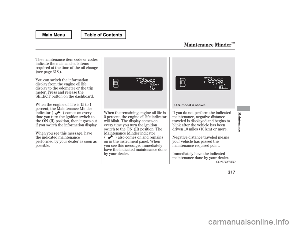 HONDA RIDGELINE 2012 1.G Owners Manual The maintenance item code or codes 
indicate the main and sub items
required at the time of the oil change
(see page ).When the remaining engine oil lif e is
0 percent, the engine oil lif e indicator
