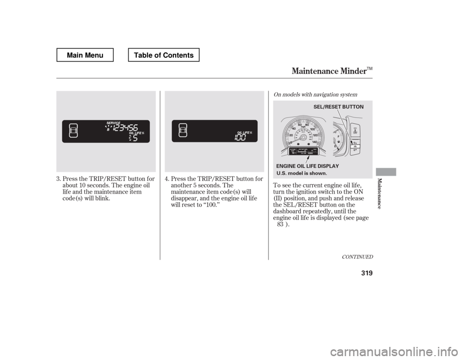 HONDA RIDGELINE 2012 1.G Owners Manual CONT INUED
Press the TRIP/RESET button f or 
about 10 seconds. The engine oil
lif e and the maintenance item
code(s) will blink.Press the TRIP/RESET button f or
another 5 seconds. The
maintenance item